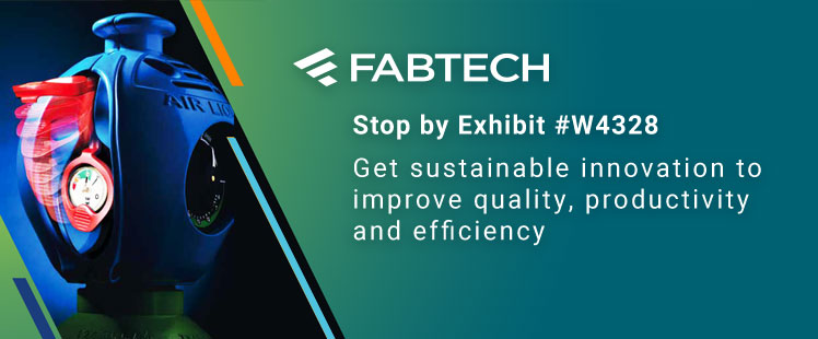 FABTECH — Stop by exhibit #w4328; Get sustainable innovation to improve quality, productivity and efficiency.